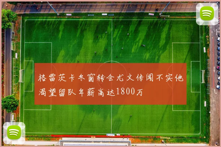 格雷茨卡冬窗转会尤文传闻不实他渴望留队年薪高达1800万