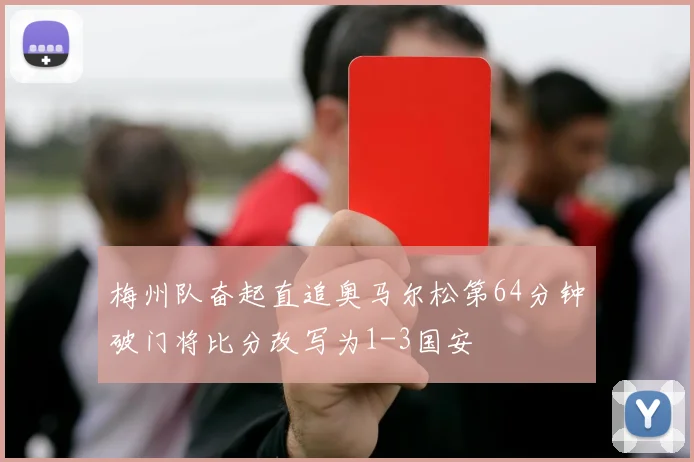 梅州队奋起直追奥马尔松第64分钟破门将比分改写为1-3国安
