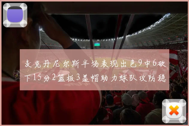 麦克丹尼尔斯半场表现出色9中6砍下15分2篮板3盖帽助力球队攻防稳定