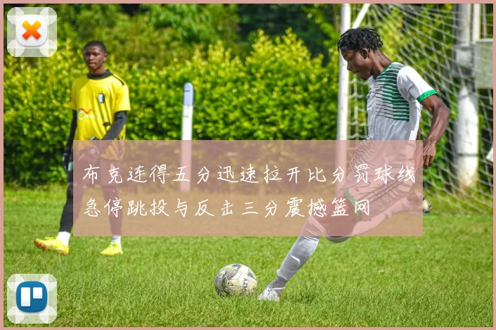布克连得五分迅速拉开比分罚球线急停跳投与反击三分震撼篮网