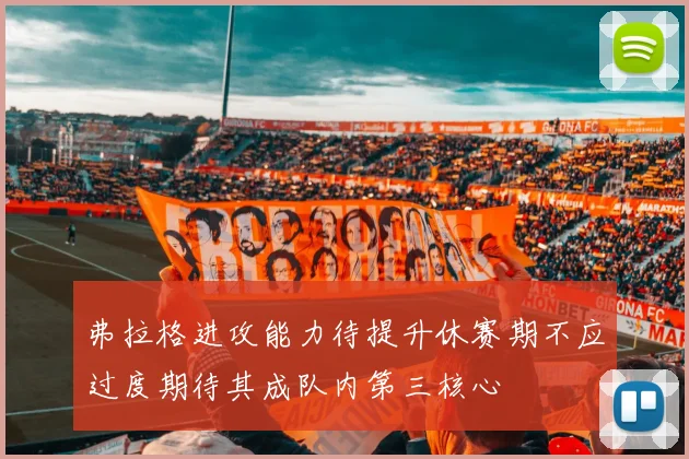 弗拉格进攻能力待提升休赛期不应过度期待其成队内第三核心