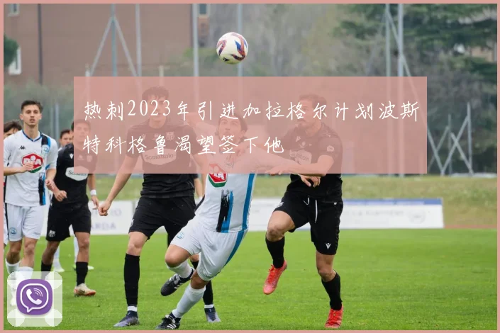 热刺2023年引进加拉格尔计划波斯特科格鲁渴望签下他
