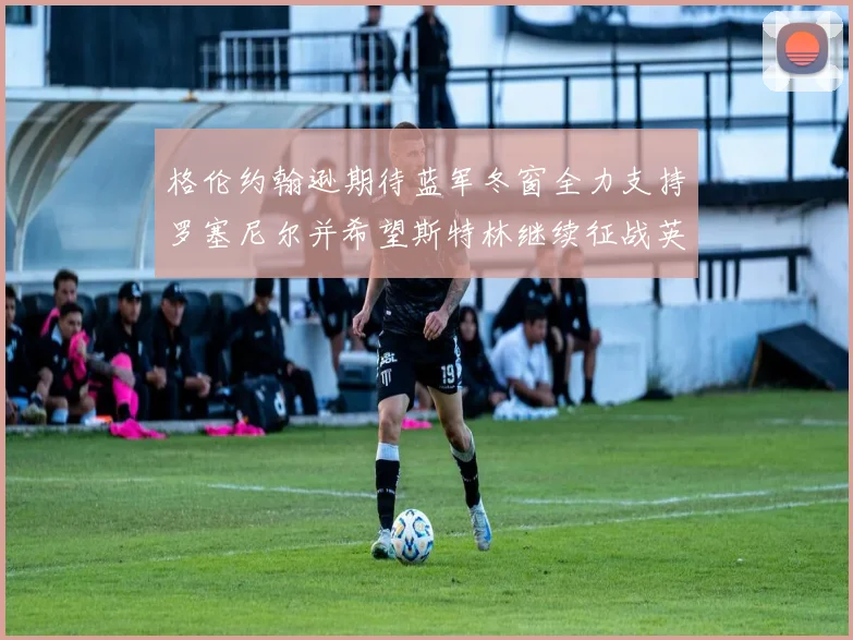 格伦约翰逊期待蓝军冬窗全力支持罗塞尼尔并希望斯特林继续征战英超