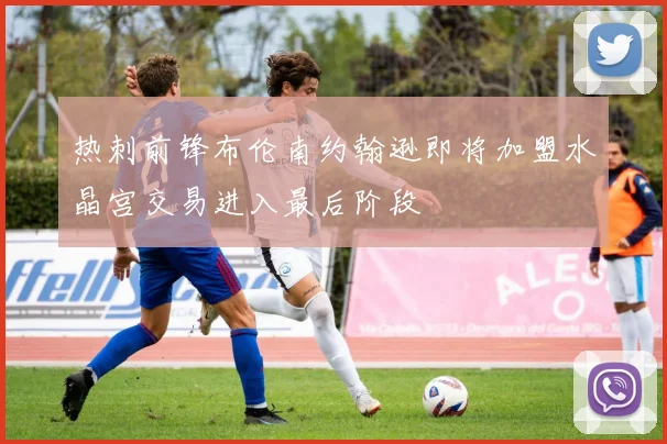 热刺前锋布伦南约翰逊即将加盟水晶宫交易进入最后阶段