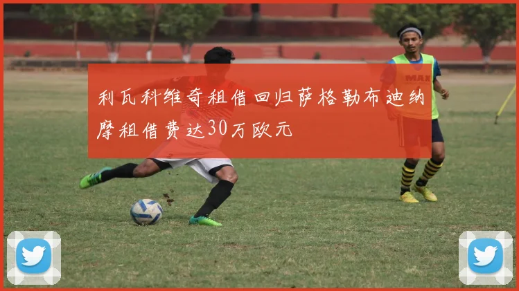 利瓦科维奇租借回归萨格勒布迪纳摩租借费达30万欧元