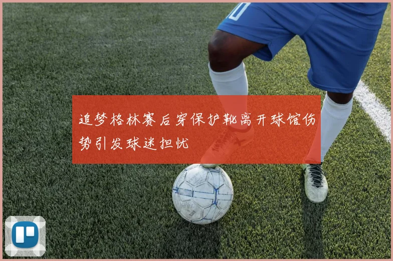 追梦格林赛后穿保护靴离开球馆伤势引发球迷担忧