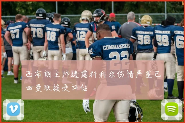 西布朗主帅透露科利尔伤情严重已回曼联接受评估