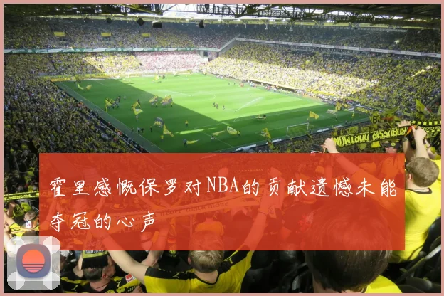 霍里感慨保罗对NBA的贡献遗憾未能夺冠的心声