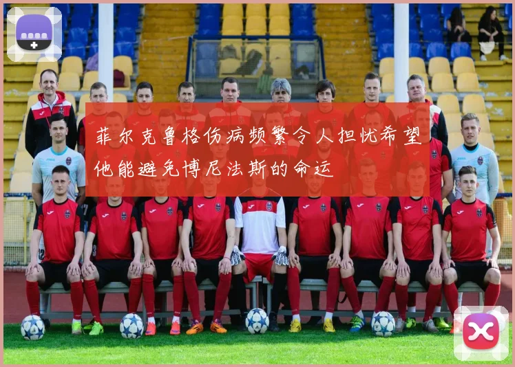菲尔克鲁格伤病频繁令人担忧希望他能避免博尼法斯的命运