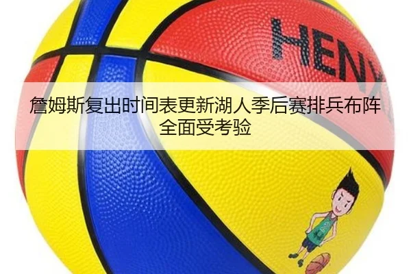 詹姆斯复出时间表更新湖人季后赛排兵布阵全面受考验